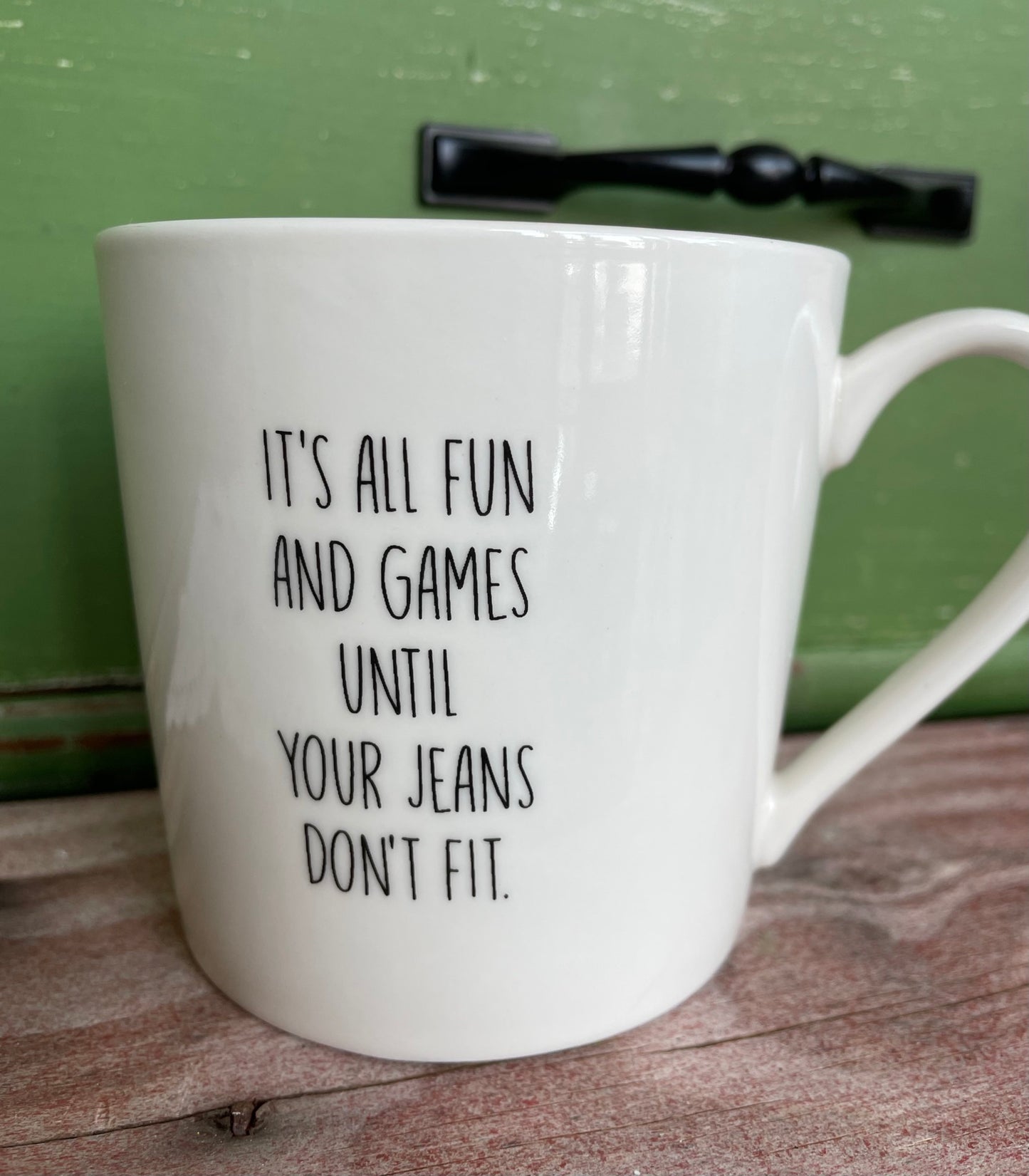 "It's all fun and games until your jeans don't fit" white coffee mug