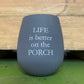 "life is better on the porch" grey stemless silicone wine glass
